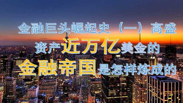 金融巨头崛起史(一)高盛,资产近万亿美金的金融帝国是怎样炼成的