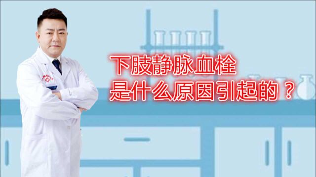 下肢静脉血栓是什么原因引起的?怎么治疗好?医生专业讲解