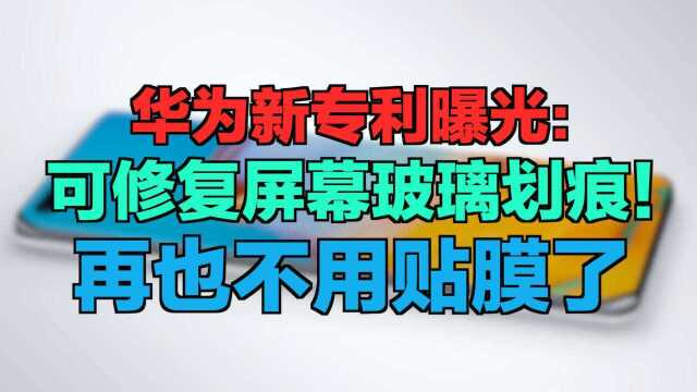 华为新专利曝光:可修复屏幕玻璃划痕!再也不用贴膜了