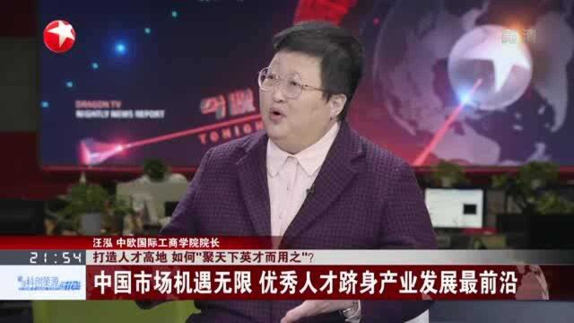 打造人才高地 如何“聚天下英才而用之”? 中国市场机遇无限 优秀人才跻身产业发展最前沿