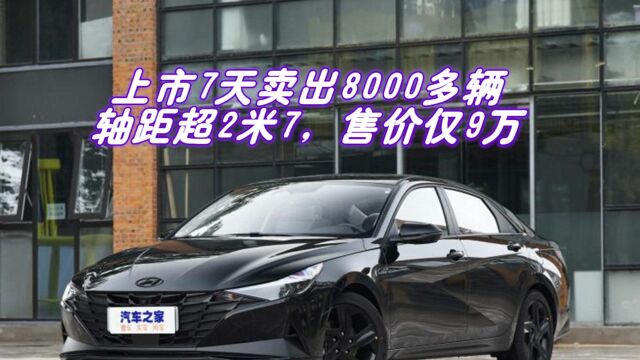 北京现代又爆款了!上市7天卖出8000多辆,轴距超2米7,售价仅9万