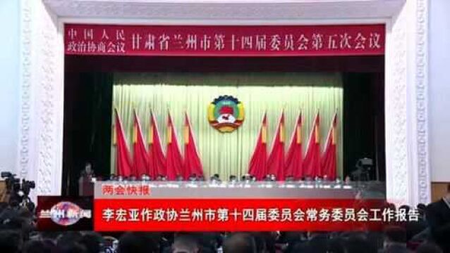 李宏亚作政协兰州市第十四届委员会常务委员会工作报告