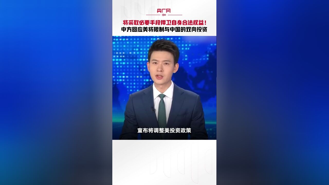 将采取必要手段捍卫自身合法权益!中方回应美将限制与中国的双向投资