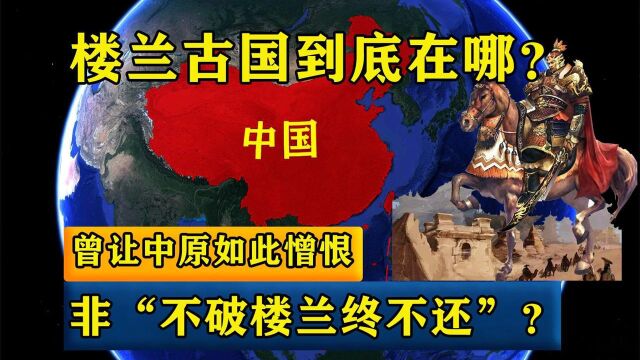 楼兰古国到底在哪?曾让中原如此憎恨,非“不破楼兰终不还”?