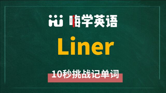 英语单词 liner 是什么意思,怎么发音,同近义词有什么,可以怎么使用,你知道吗