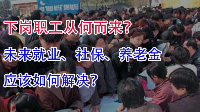 下岗职工从何而来?未来就业、社保、养老金问题应当如何解决?