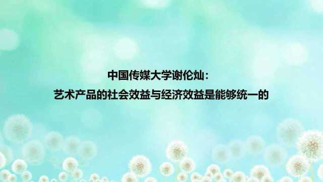 中传谢伦灿教授:艺术产品的社会效益与经济效益是能够统一的