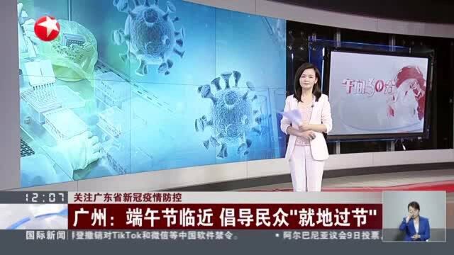 关注广东省新冠疫情防控:广州——端午节临近 倡导民众“就地过节”