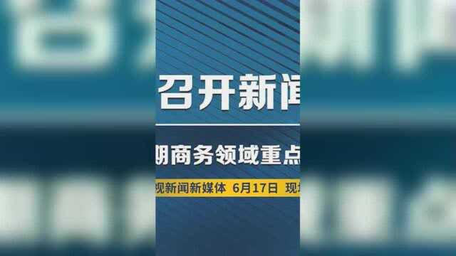 商务部召开新闻发布会 发布近期商务领域重点工作情况