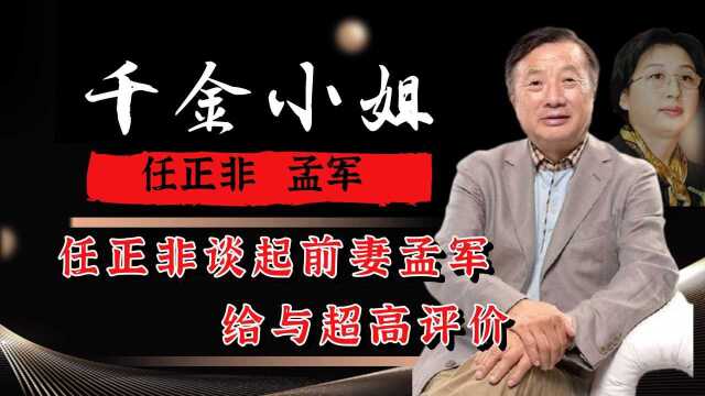 任正非谈起前妻孟军,给与超高评价,不理解自己怎么被看上的