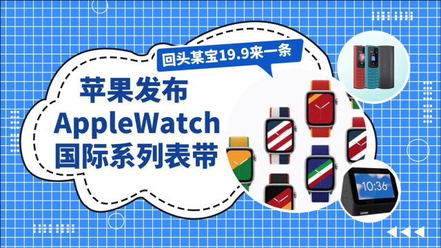 【喂你播】苹果发布AppleWatch国际系列表带;诺基亚经典手机支持支付宝