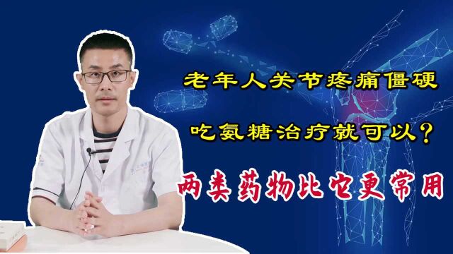 老年人关节疼痛,常吃氨糖就能治疗?非也!2类药物比氨糖更管用