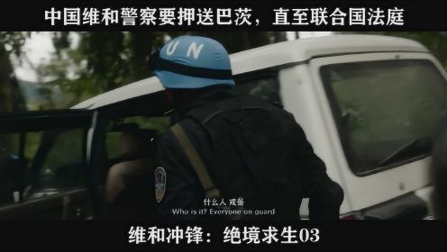 维和冲锋：绝境求生03----中国维和警察要押送巴茨，直至联合国法庭