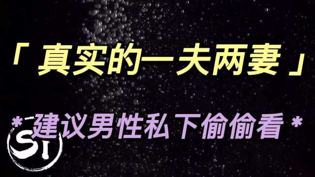 真实的一夫两妻,听听当事人的故事,建议不要和另一半一同观赏哦