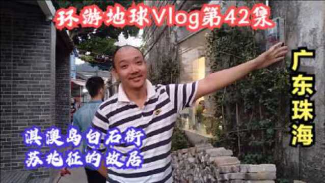 环游地球Vlog第42集:珠海旅游景点打卡淇澳岛,白石街苏兆征故居