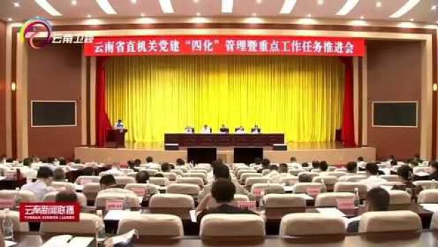 省直机关党建“四化”管理暨重点工作任务推进会在昆明召开