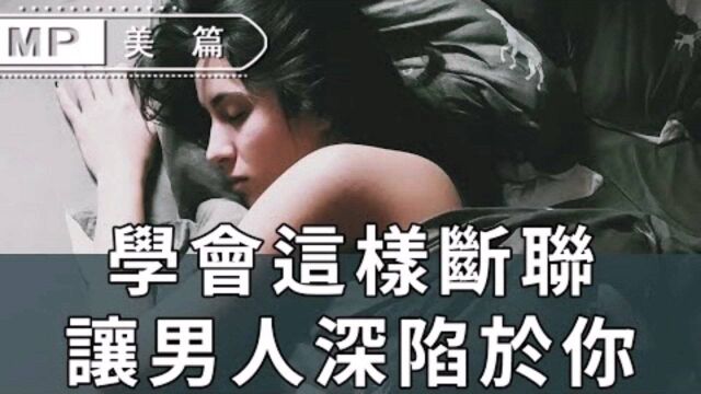 在感情中,女人学会“断联”,就可以让男人对你死心塌地!