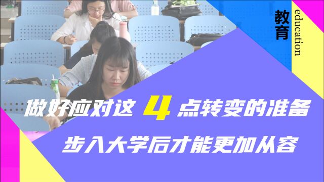 做好应对这4点转变的准备,步入大学后才能更加从容!