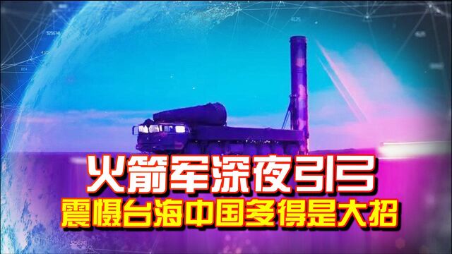 火箭军深夜引弓,连现三大动作!专家:用事实证明中国多的是大招