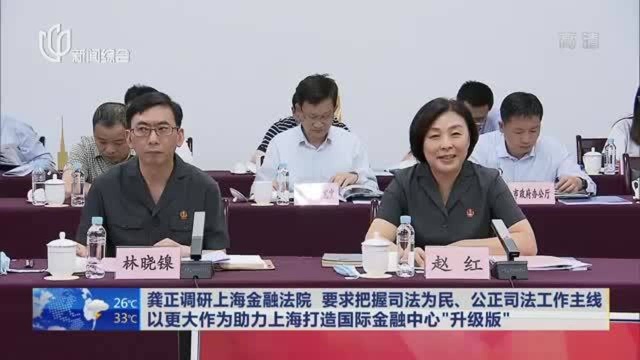 龚正调研上海金融法院 要求把握司法为民、公正司法工作主线 以更大作为助力上海打造国际金融中心“升级版”