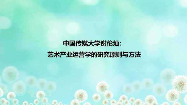 谢伦灿:艺术产业运营学的研究原则与方法