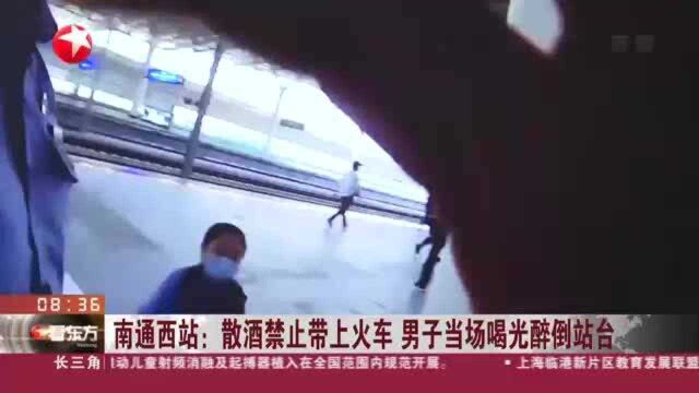 南通西站:散酒禁止带上火车 男子当场喝光醉倒站台