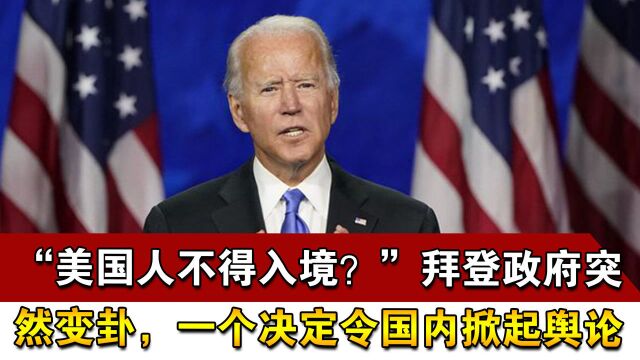 “美国人不得入境?”拜登政府突然变卦,一个决定令国内掀起舆论