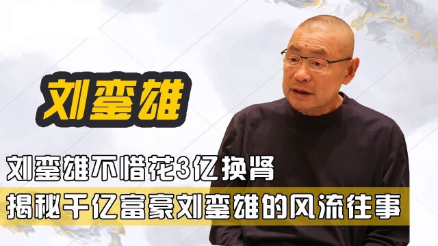 女神收割机刘銮雄,竟花3亿换肾,揭秘千亿富豪刘銮雄的风流往事