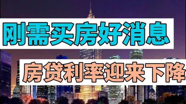 多地房贷利率开始下调!买房成本要降?政策或利好刚需...