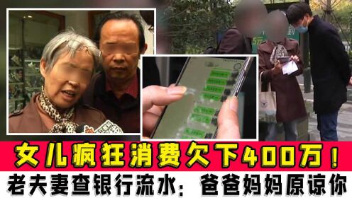 女儿疯狂消费欠下400万！杭州老夫妻查银行流水：爸爸妈妈原谅你 - 腾讯视频