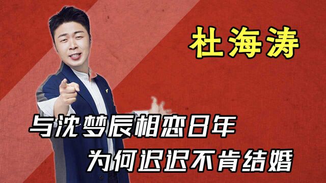 “憨厚人设”杜海涛,与沈梦辰相恋8年,为何迟迟不肯结婚?