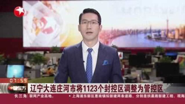 辽宁大连庄河市将1123个封控区调整为管控区