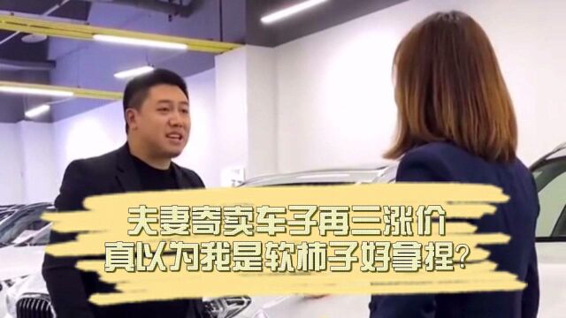 夫妻寄售车子再三涨价,竟真以为我是软柿子好拿捏?