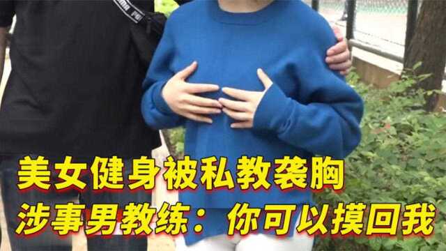 美女健身被私教袭胸,涉事男教练:你可以摸回我啊!纪录片