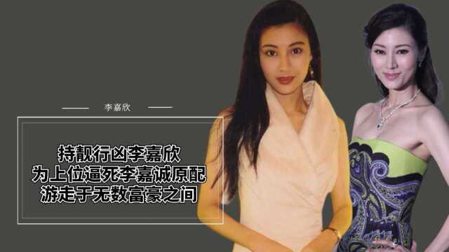 “持靓行凶”李嘉欣,为上位逼死李嘉诚原配,游走于无数富豪之间