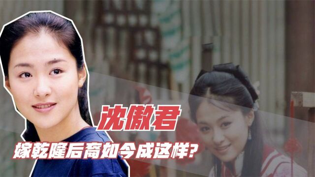 沈傲君:出演“赛西施”大火,巅峰时息影嫁乾隆后裔,如今成这样