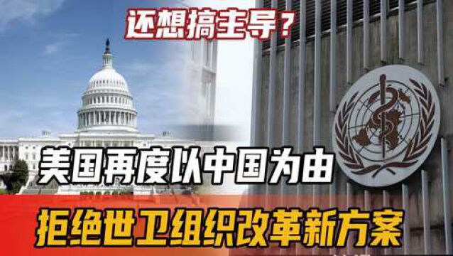 还想搞主导?美国再度以中国为由,拒绝世卫组织改革新方案