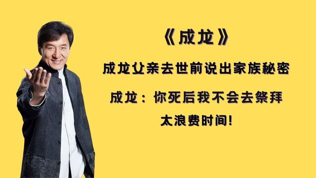 成龙父亲去世前说出家族秘密,成龙:你死后我不会去拜浪费时间!