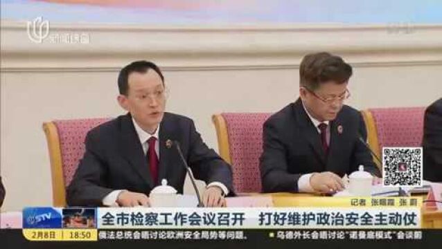 全市检察工作会议召开 打好维护政治安全主动仗