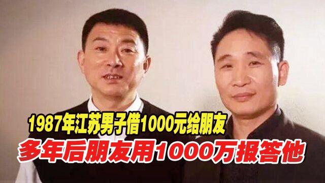 1987年,江苏男子借1000元给朋友,多年后朋友用1000万报答他!