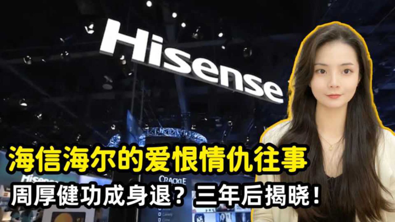 海信海尔的爱恨情仇往事,周厚健、张瑞敏是否功成身退?三年后揭晓!