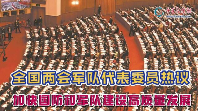 全国两会军队代表委员热议加快国防和军队建设高质量发展