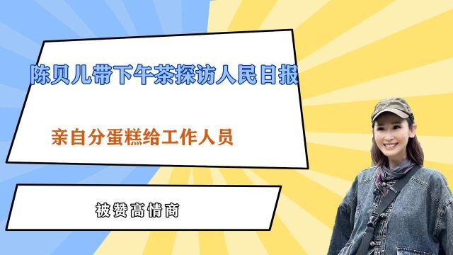 陈贝儿带下午茶探访人民日报,亲自分蛋糕给工作人员被赞高情商