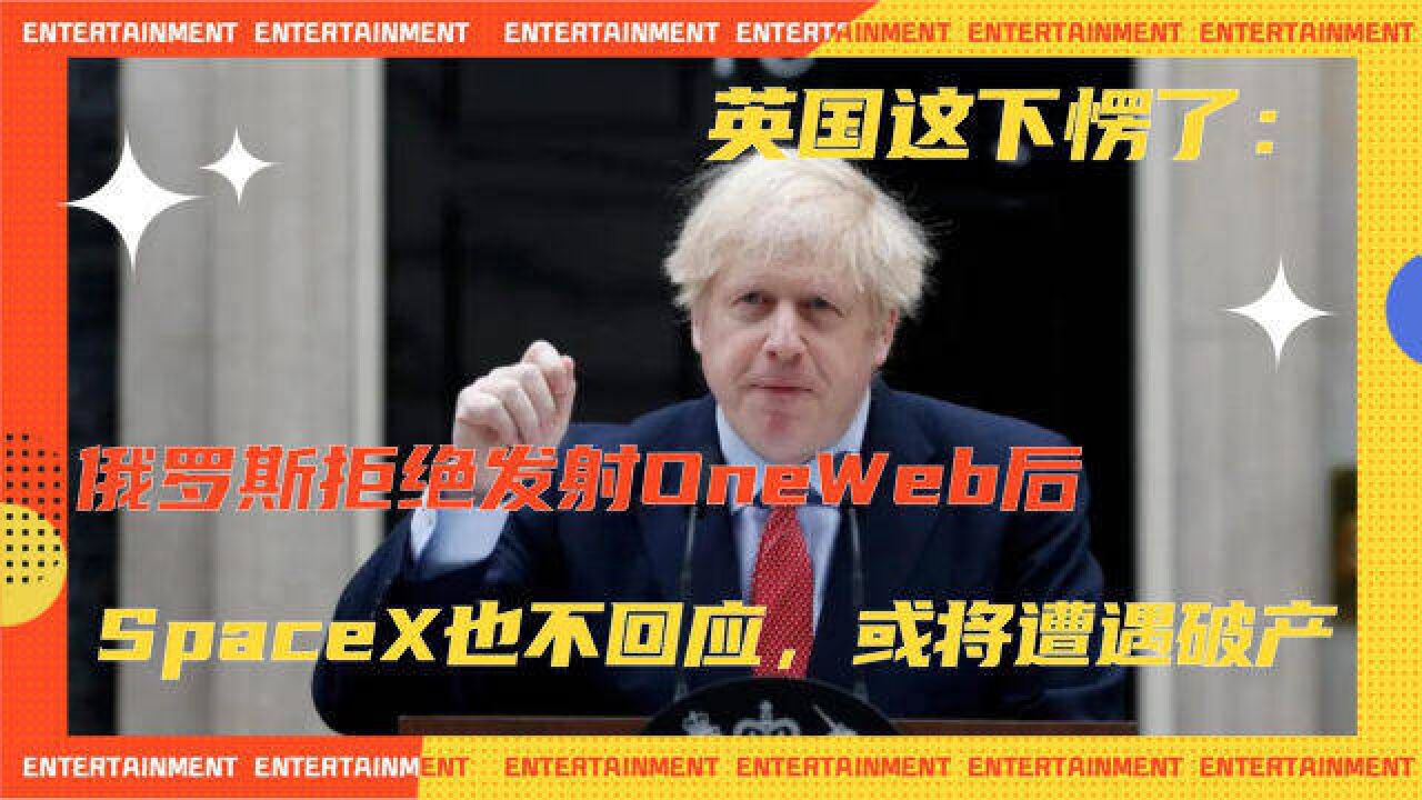 英国这下愣了:俄罗斯拒绝发射OneWeb后,SpaceX也不回应,或将遭遇破产