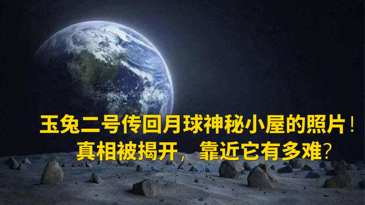 玉兔二号传回月球神秘小屋的照片!真相被揭开,靠近它有多难?