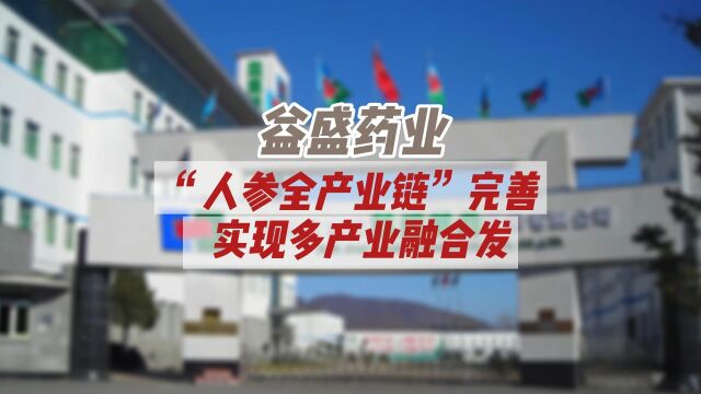 益盛药业:“人参全产业链”完善,实现多产业融合发展 