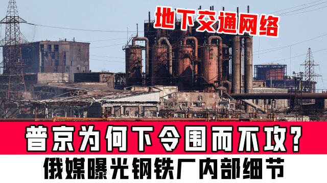 普京为何下令围而不攻?俄媒曝光钢铁厂内部细节,完整地下交通网络