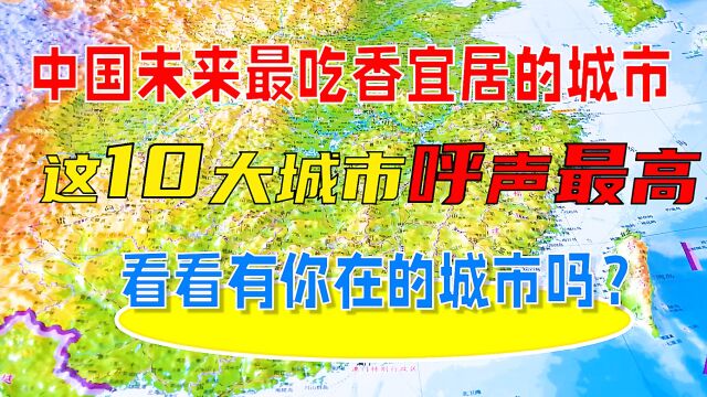 中国未来比较吃香宜居的城市,这10大城市呼声最高,有你在的城市吗?