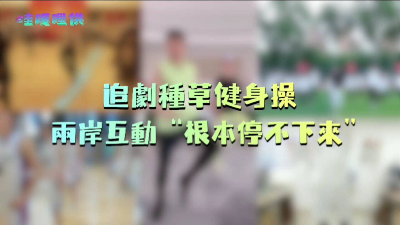 【哇嘎哩供】追剧种草健身操,两岸互动根本停不下来