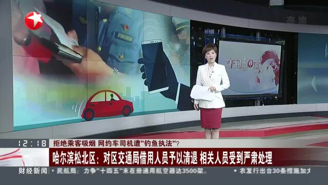 拒绝乘客吸烟 网约车司机遭“钓鱼执法”? 哈尔滨松北区:对区交通局借用人员予以清退 相关人员受到严肃处理